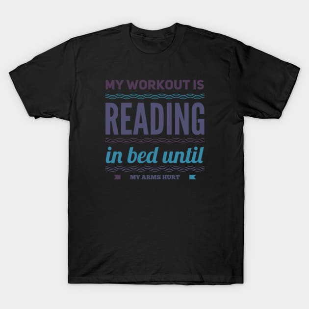 My workout is reading in bed until my arms hurt T-Shirt by BoogieCreates